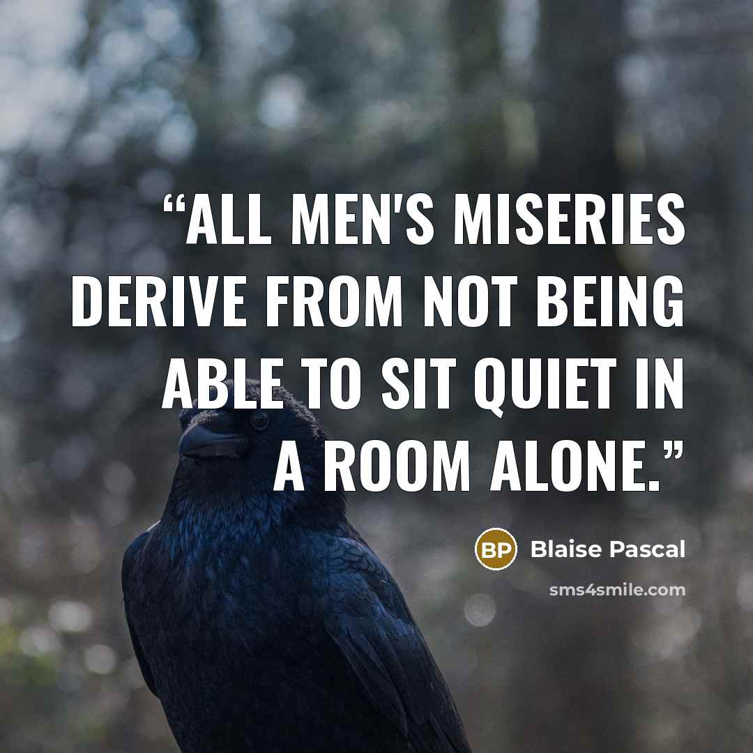 “All men's miseries derive from not being able to sit quiet in a room alone.” quote by Blaise Pascal