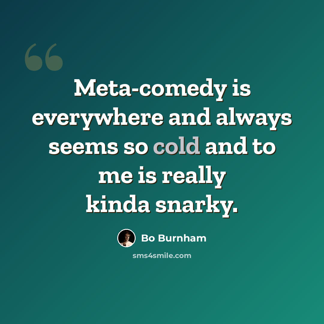 “Meta-comedy is everywhere and always seems so cold and to me is really kinda snarky.” quote by Bo Burnham