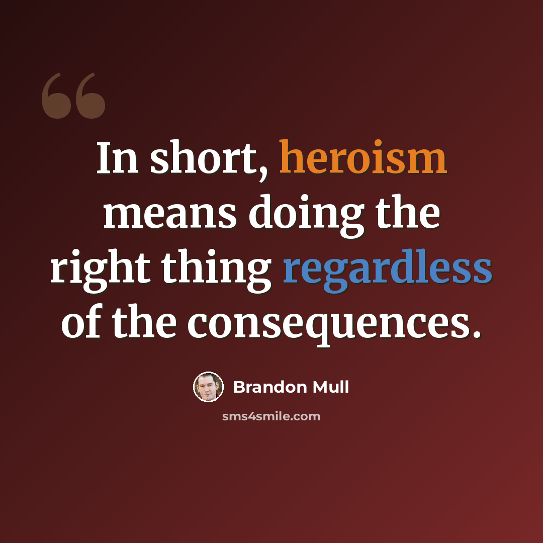 “In short, heroism means doing the right thing regardless of the consequences.” quote by Brandon Mull