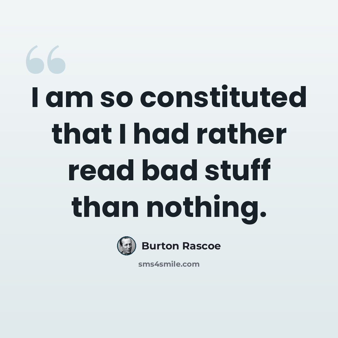 “I am so constituted that I had rather read bad stuff than nothing.” quote by Burton Rascoe