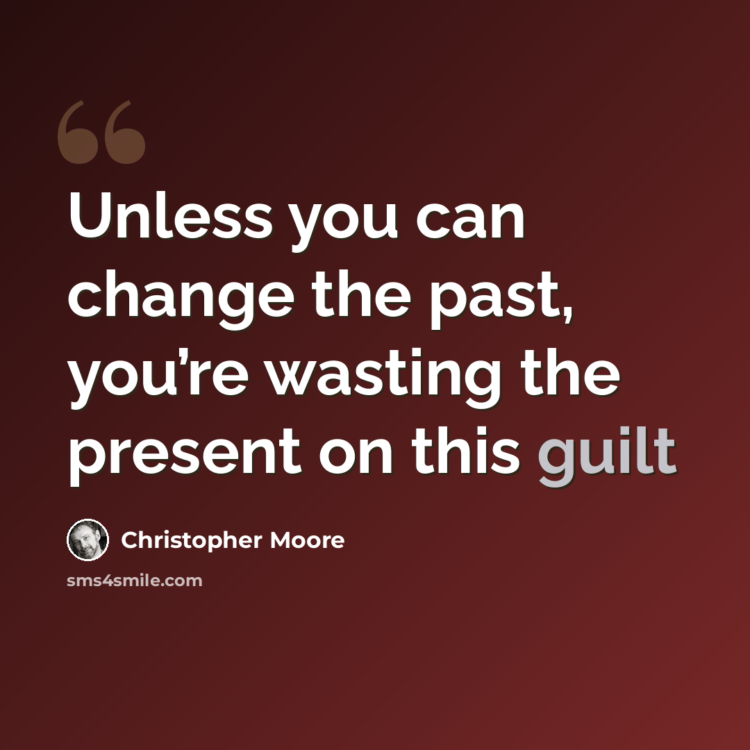 “Unless you can change the past, you’re wasting the present on this guilt” quote by Christopher Moore