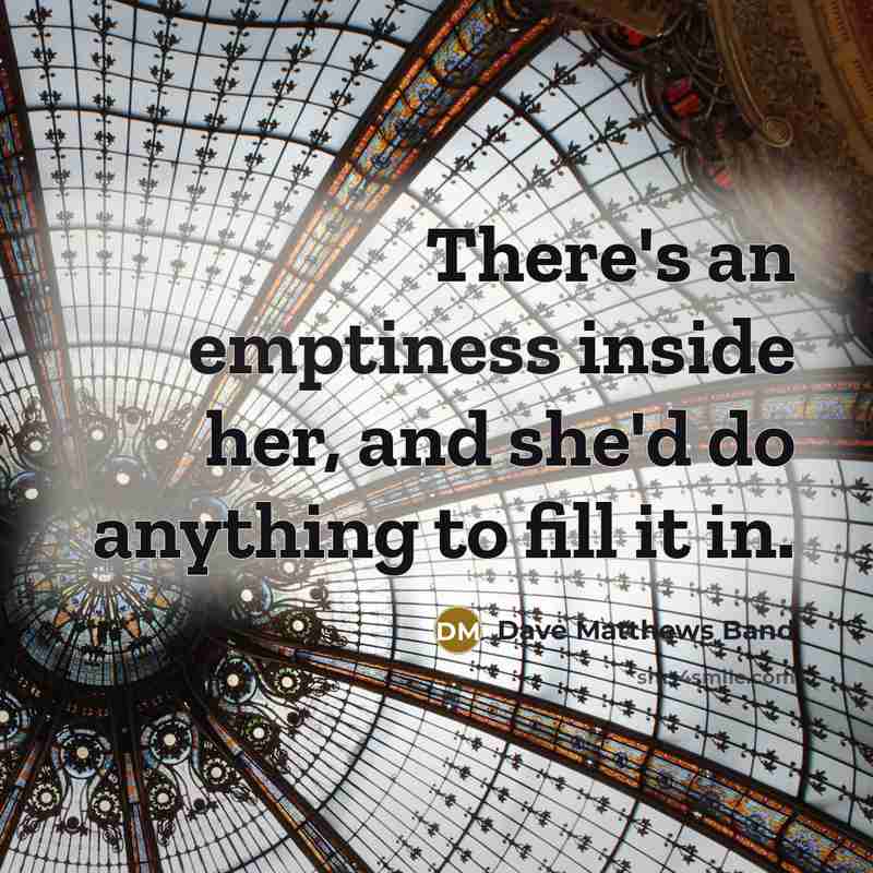 “There's an emptiness inside her, and she'd do anything to fill it in.” quote by Dave Matthews Band