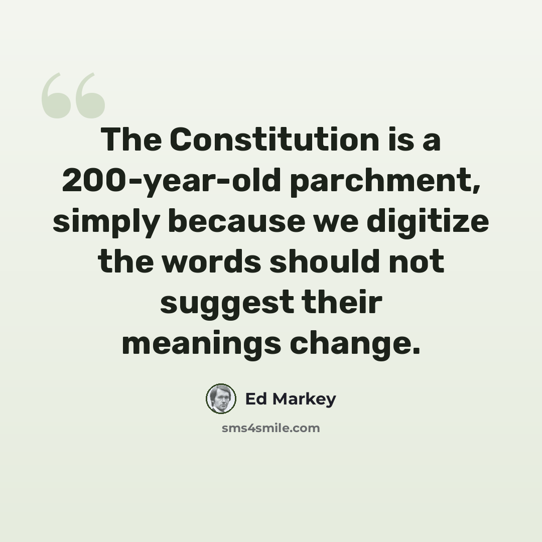 “The Constitution is a 200-year-old parchment, simply because we digitize the words should not suggest their meanings change.” quote by Ed Markey