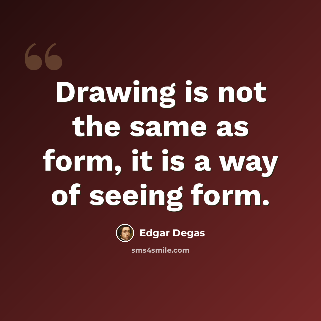 “Drawing is not the same as form, it is a way of seeing form.” quote by Edgar Degas