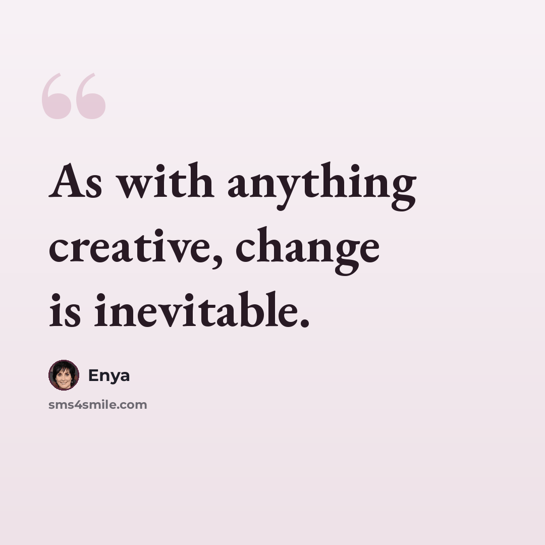 “As with anything creative, change is inevitable.” quote by Enya