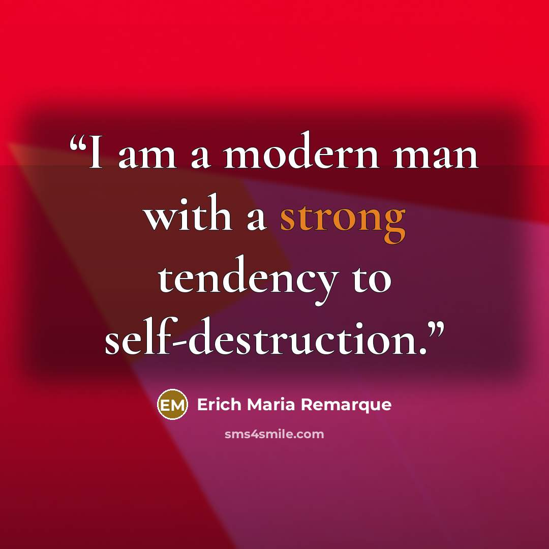 “I am a modern man with a strong tendency to self-destruction.” quote by Erich Maria Remarque