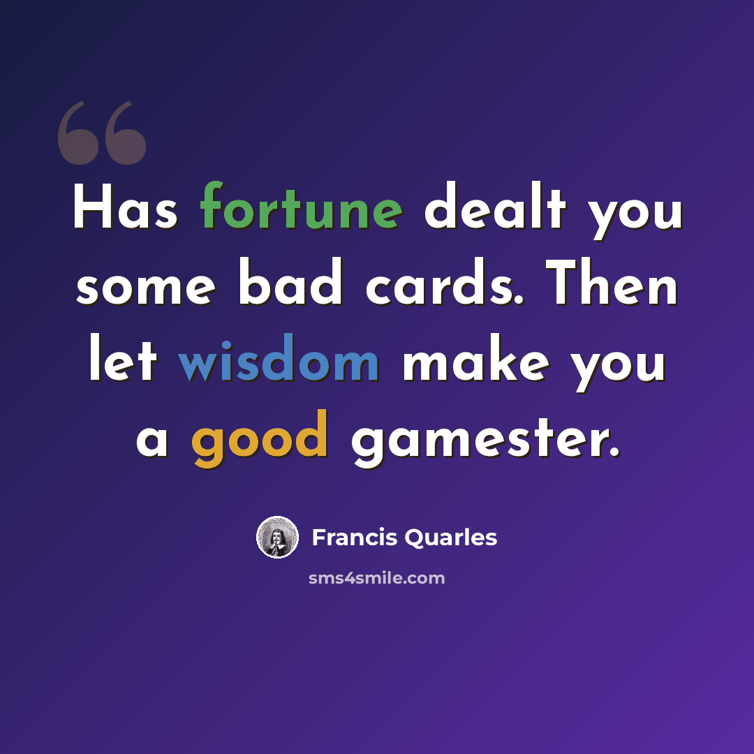 “Has fortune dealt you some bad cards. Then let wisdom make you a good gamester.” quote by Francis Quarles