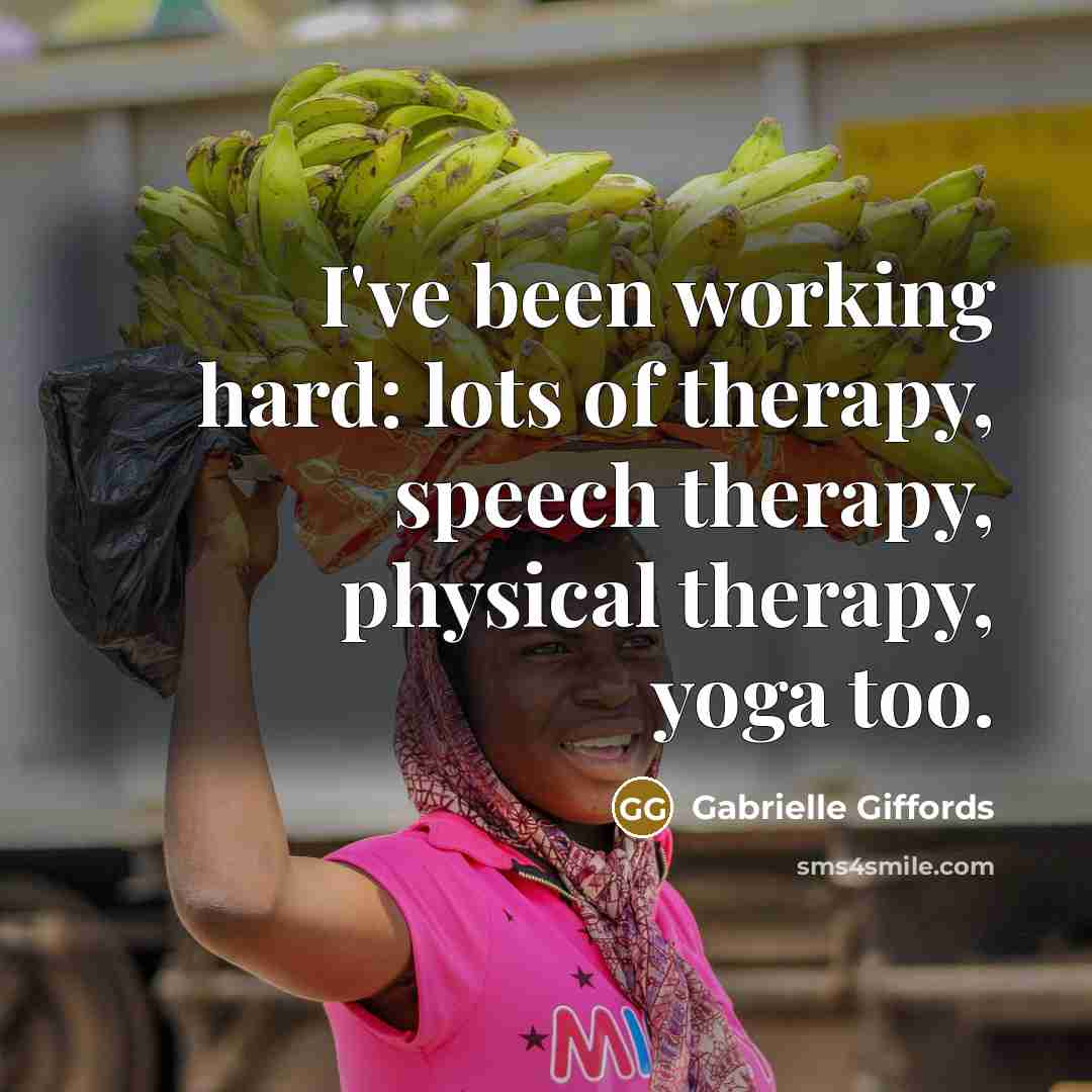 “I've been working hard: lots of therapy, speech therapy, physical therapy, yoga too.” quote by Gabrielle Giffords