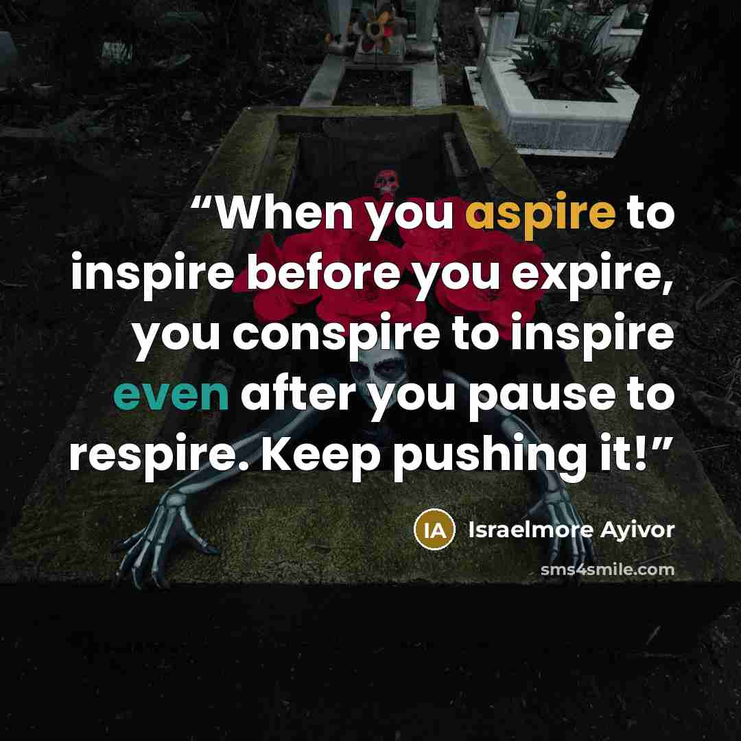 “When you aspire to inspire before you expire, you conspire to inspire even after you pause to respire. Keep pushing it!” quote by Israelmore Ayivor