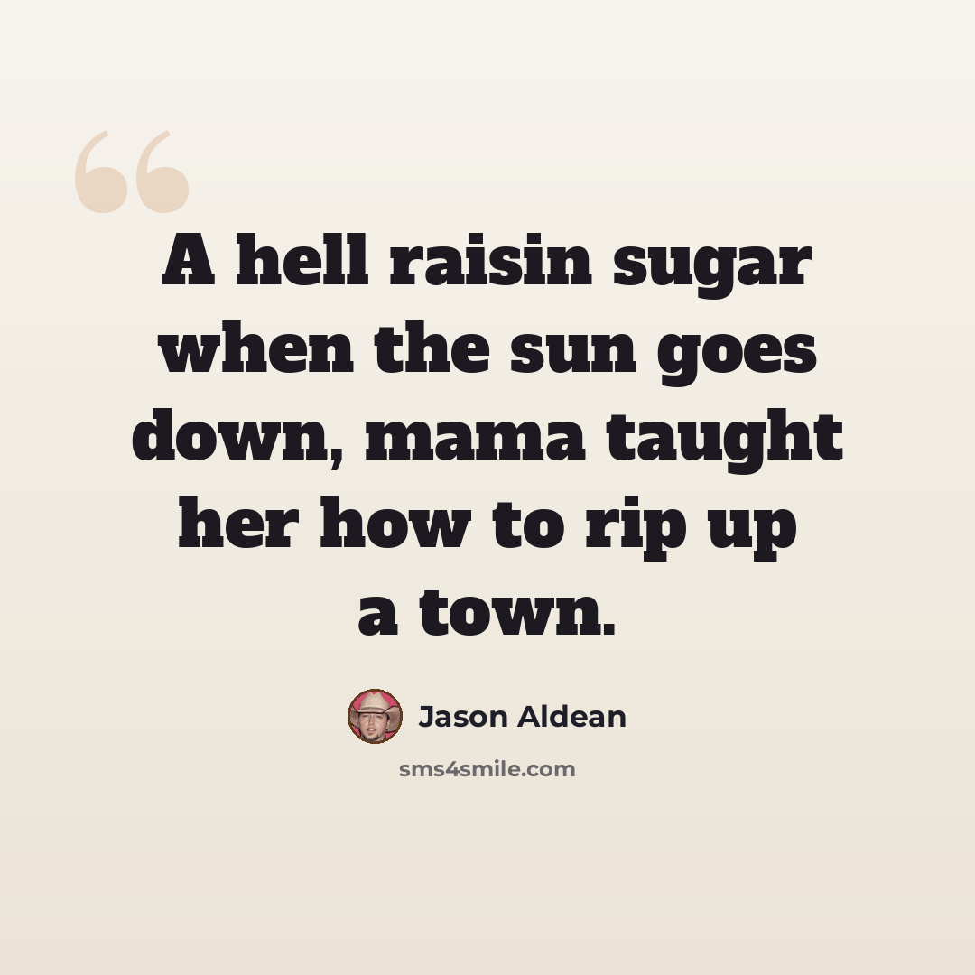 “A hell raisin sugar when the sun goes down, mama taught her how to rip up a town.” quote by Jason Aldean