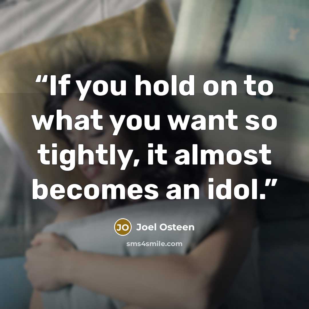 “If you hold on to what you want so tightly, it almost becomes an idol.” quote by Joel Osteen