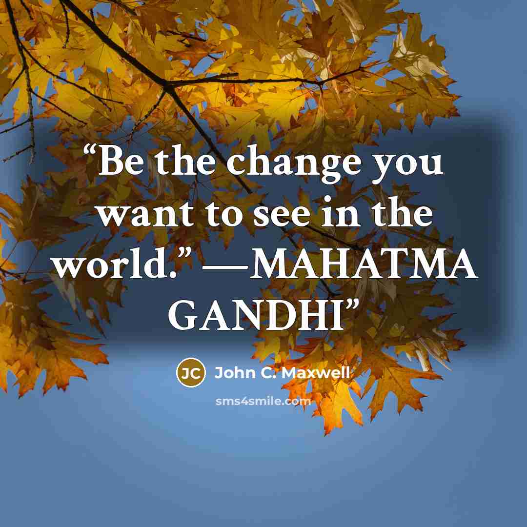 “Be the change you want to see in the world.” —MAHATMA GANDHI” quote by John C. Maxwell
