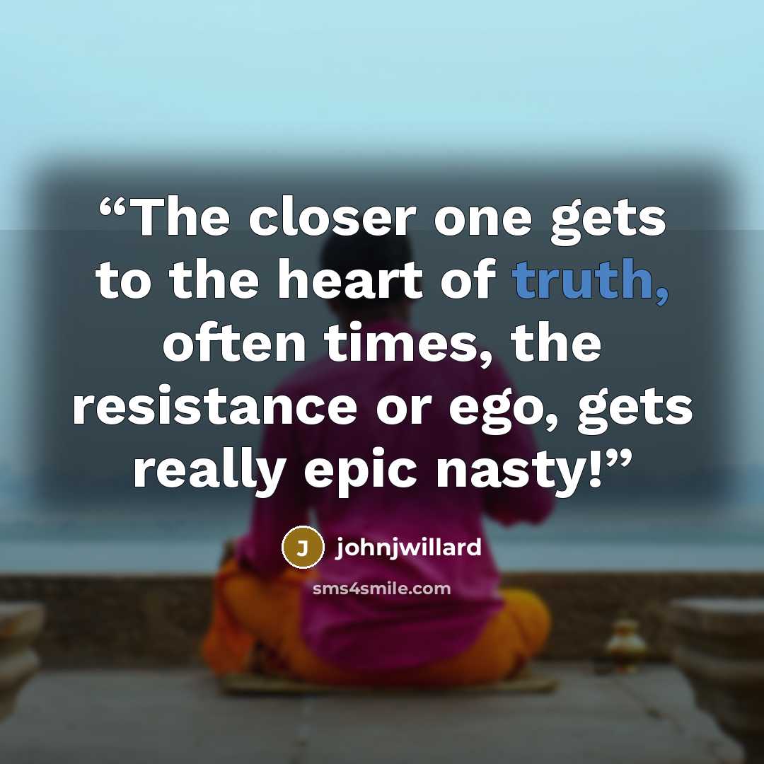 “The closer one gets to the heart of truth, often times, the resistance or ego, gets really epic nasty!” quote by johnjwillard