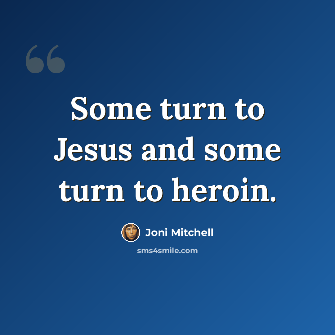 “Some turn to Jesus and some turn to heroin.” quote by Joni Mitchell