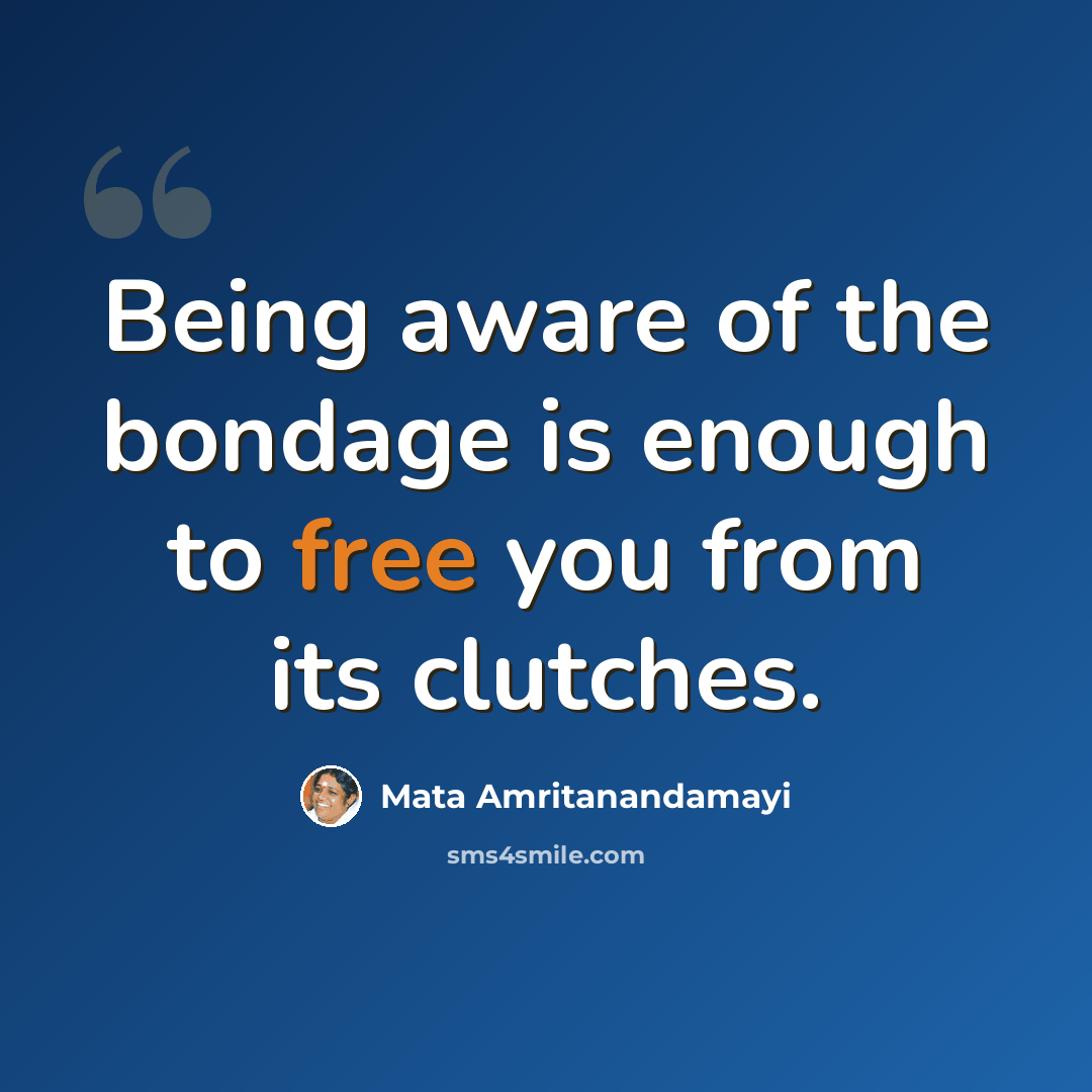 “Being aware of the bondage is enough to free you from its clutches.” quote by Mata Amritanandamayi