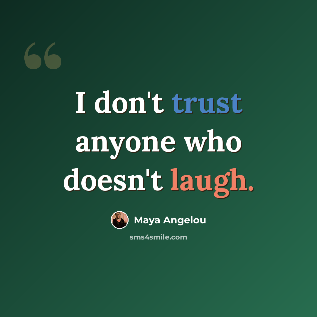 “I don't trust anyone who doesn't laugh.” quote by Maya Angelou