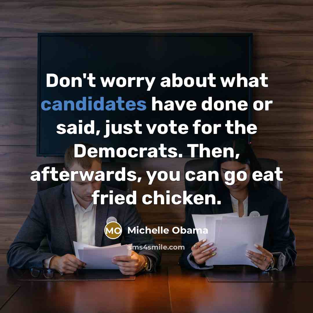 “Don't worry about what candidates have done or said, just vote for the Democrats. Then, afterwards, you can go eat fried chicken.” quote by Michelle Obama
