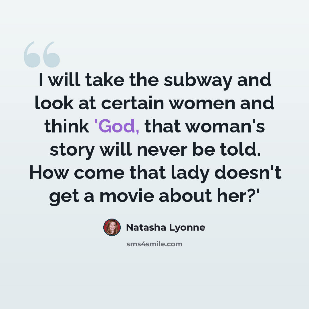 “I will take the subway and look at certain women and think 'God, that woman's story will never be told. How come that lady doesn't get a movie about her?'” quote by Natasha Lyonne