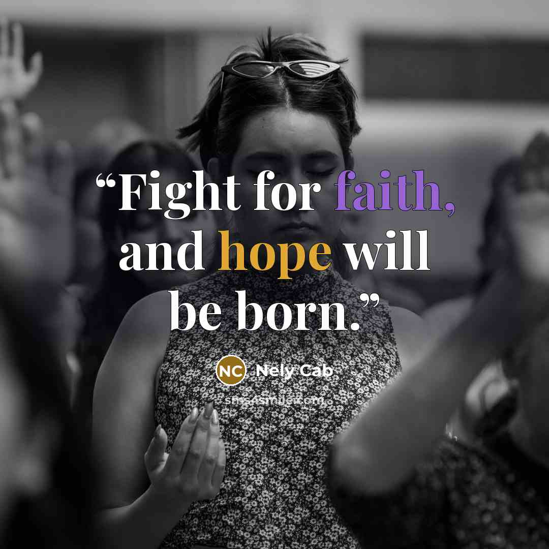 “Fight for faith, and hope will be born.” quote by Nely Cab