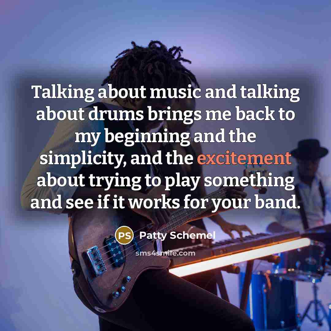 “Talking about music and talking about drums brings me back to my beginning and the simplicity, and the excitement about trying to play something and see if it works for your band.” quote by Patty Schemel