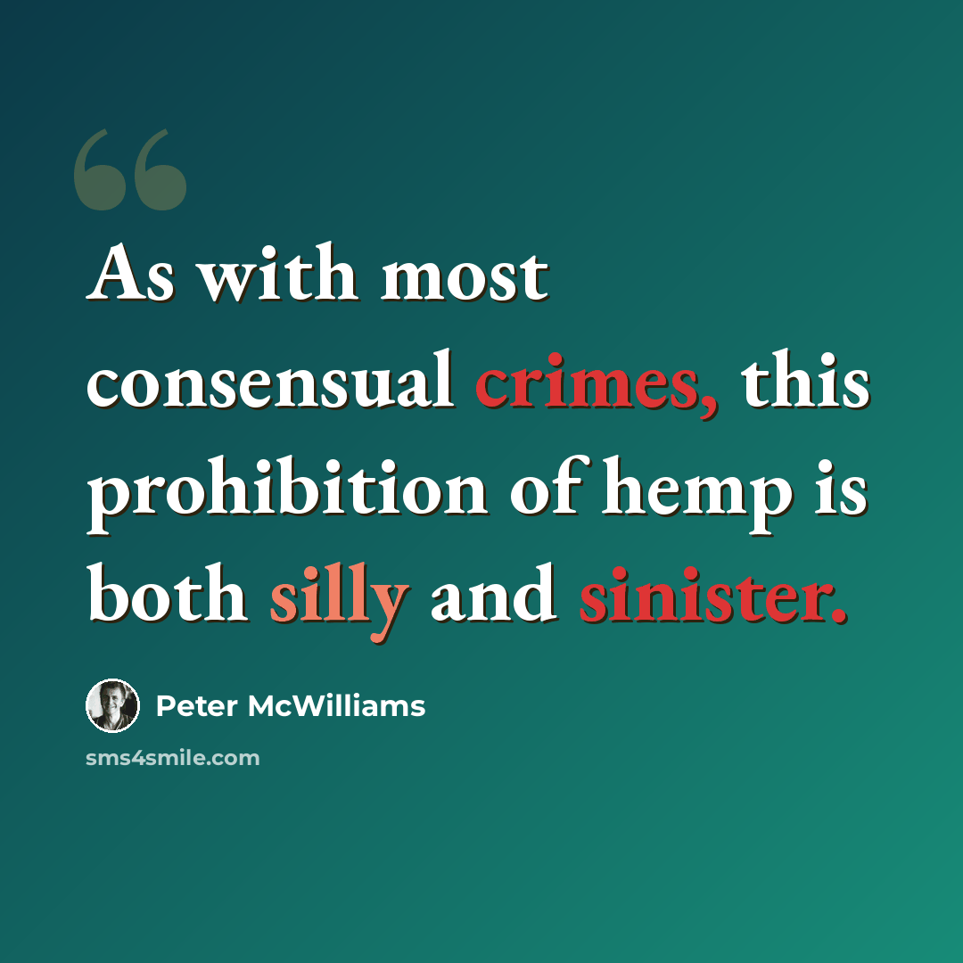 “As with most consensual crimes, this prohibition of hemp is both silly and sinister.” quote by Peter McWilliams
