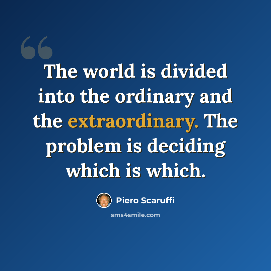 “The world is divided into the ordinary and the extraordinary. The problem is deciding which is which.” quote by Piero Scaruffi