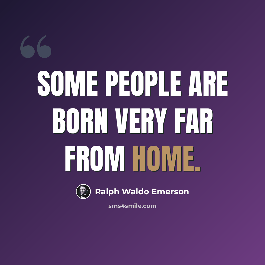 “Some people are born very far from home.” quote by Ralph Waldo Emerson