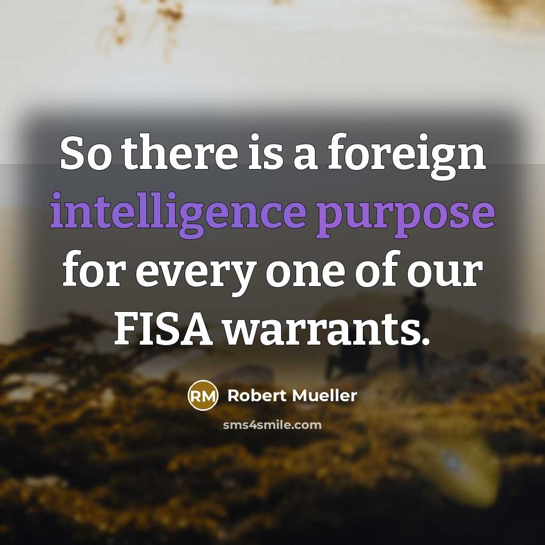 “So there is a foreign intelligence purpose for every one of our FISA warrants.” quote by Robert Mueller