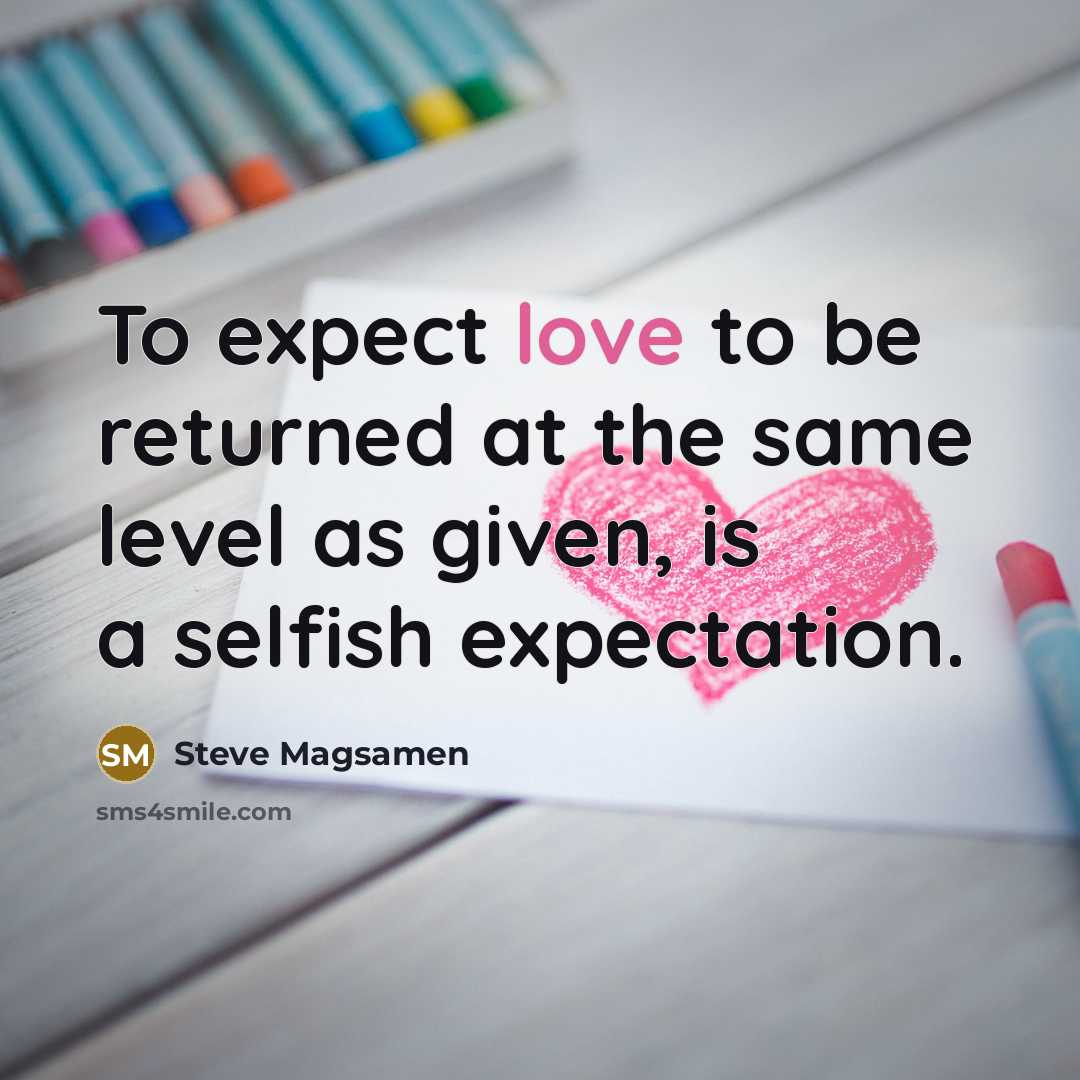 “To expect love to be returned at the same level as given, is a selfish expectation.” quote by Steve Magsamen