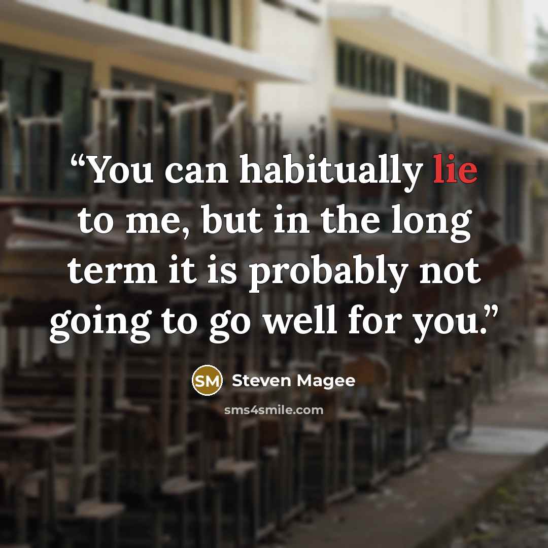 “You can habitually lie to me, but in the long term it is probably not going to go well for you.” quote by Steven Magee