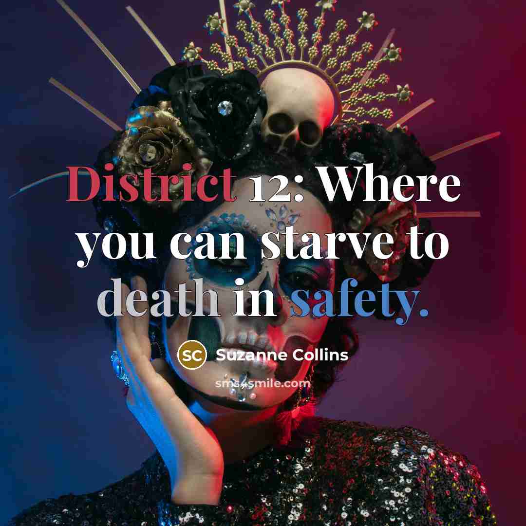 “District 12: Where you can starve to death in safety.” quote by Suzanne Collins