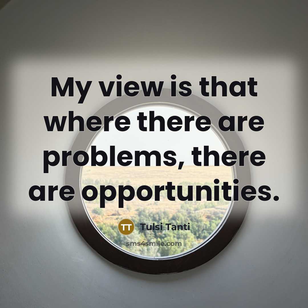 “My view is that where there are problems, there are opportunities.” quote by Tulsi Tanti