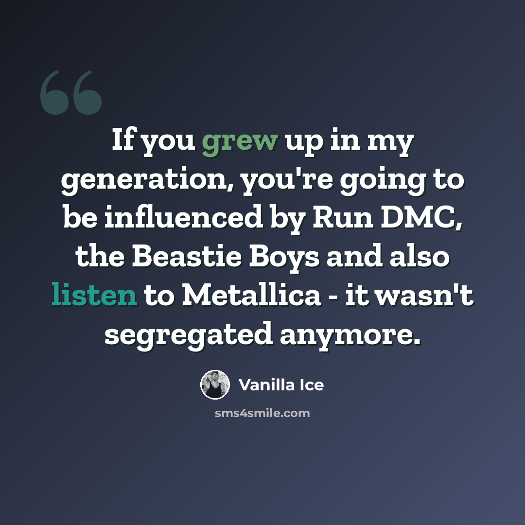“If you grew up in my generation, you're going to be influenced by Run DMC, the Beastie Boys and also listen to Metallica - it wasn't segregated anymore.” quote by Vanilla Ice