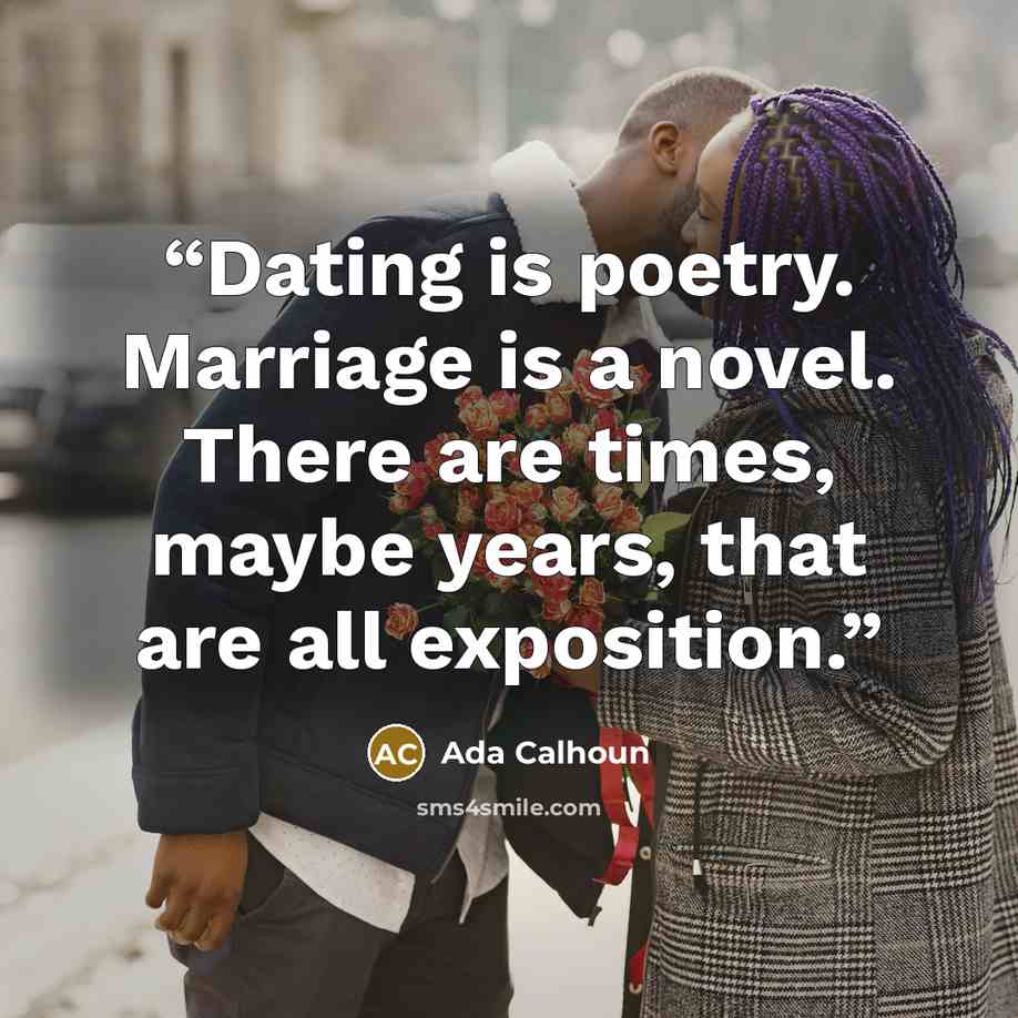 “Dating is poetry. Marriage is a novel. There are times, maybe years, that are all exposition.” quote by Ada Calhoun