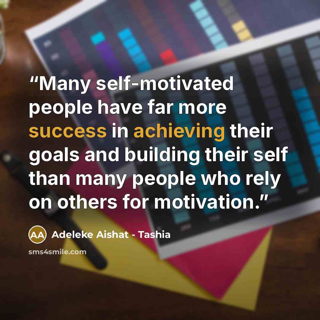 “Many self-motivated people have far more success in achieving their goals and building their self than many people who rely on others for motivation.” quote by Adeleke Aishat - Tashia