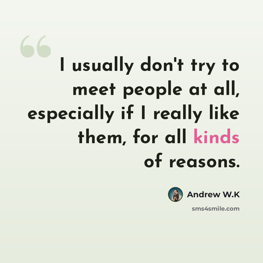 “I usually don't try to meet people at all, especially if I really like them, for all kinds of reasons.” quote by Andrew W.K