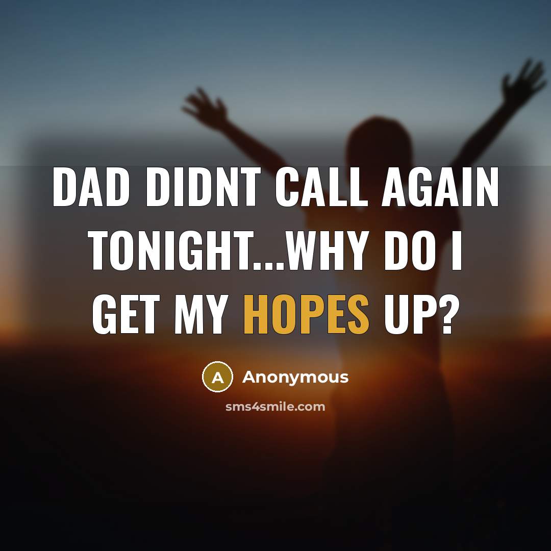 “Dad didnt call again tonight...Why do I get my hopes up?” quote by Anonymous