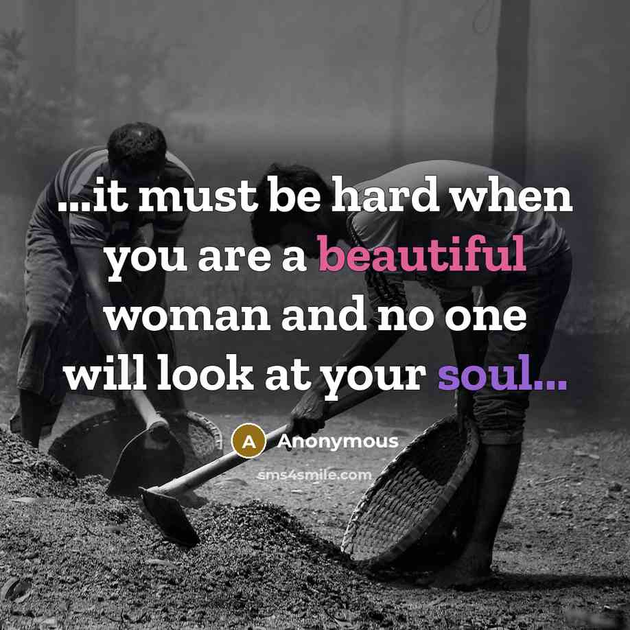“...it must be hard when you are a beautiful woman and no one will look at your soul...” quote by Anonymous