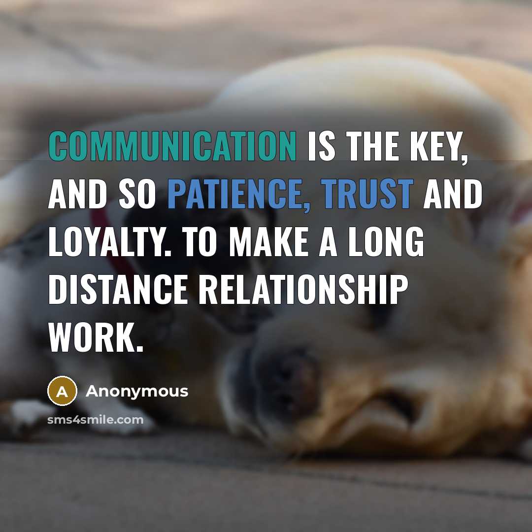 “Communication is the key, and so patience, trust and loyalty. To make a long distance relationship work.” quote by Anonymous