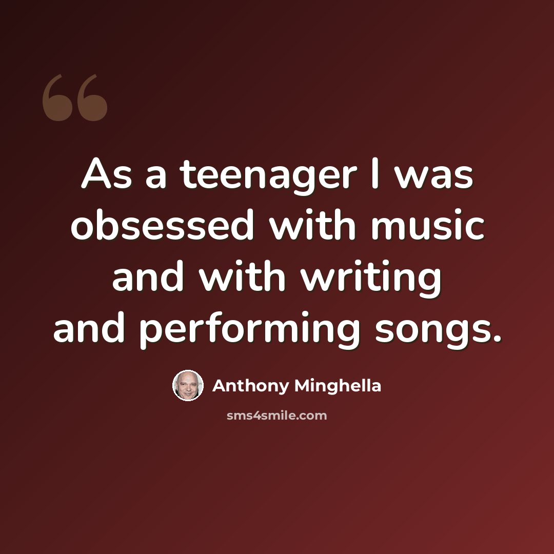 “As a teenager I was obsessed with music and with writing and performing songs.” quote by Anthony Minghella