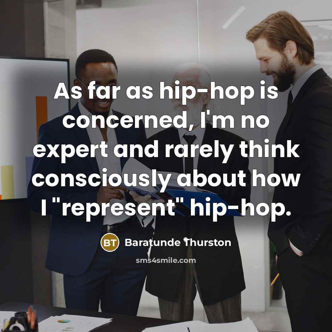 “As far as hip-hop is concerned, I'm no expert and rarely think consciously about how I "represent" hip-hop.” quote by Baratunde Thurston