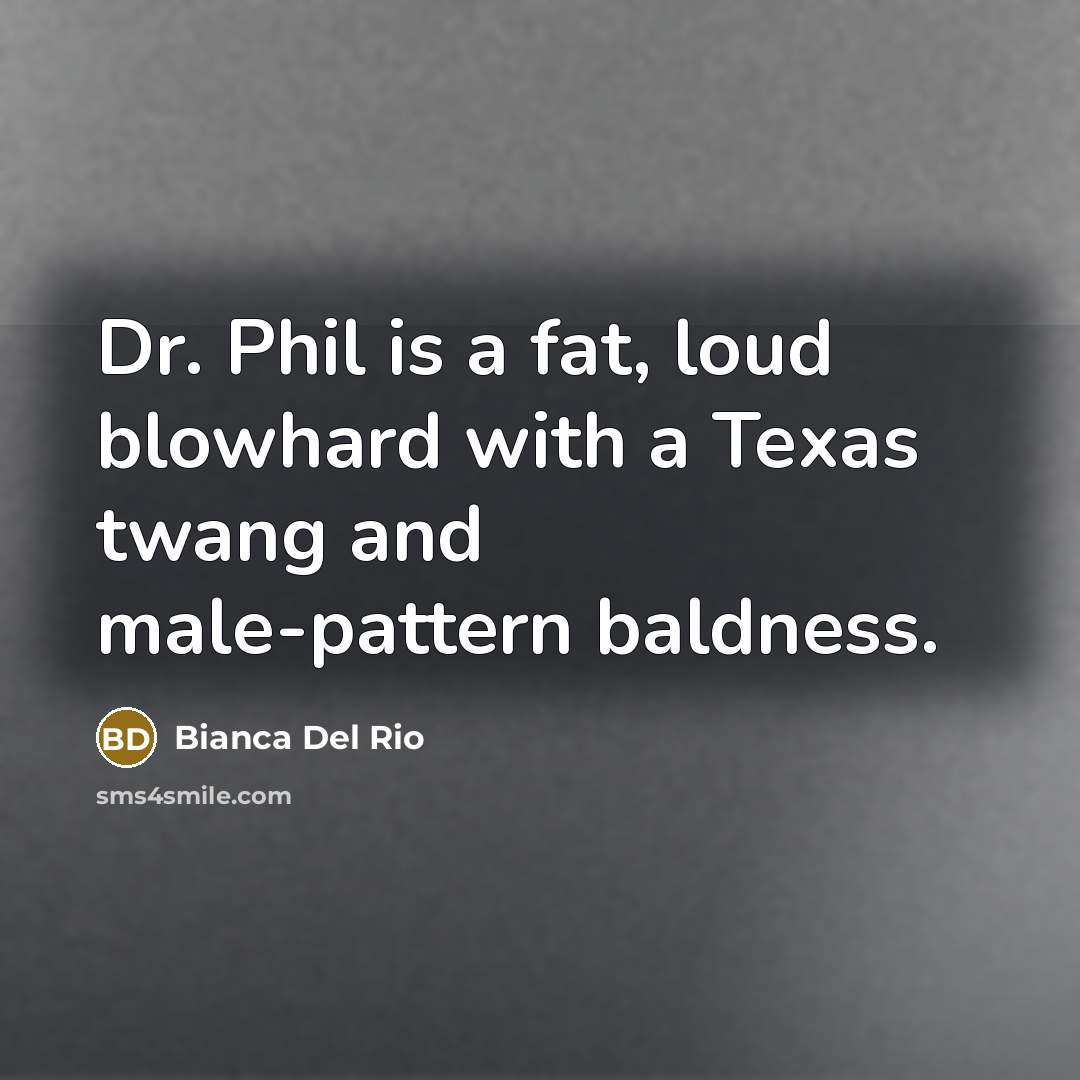 “Dr. Phil is a fat, loud blowhard with a Texas twang and male-pattern baldness.” quote by Bianca Del Rio