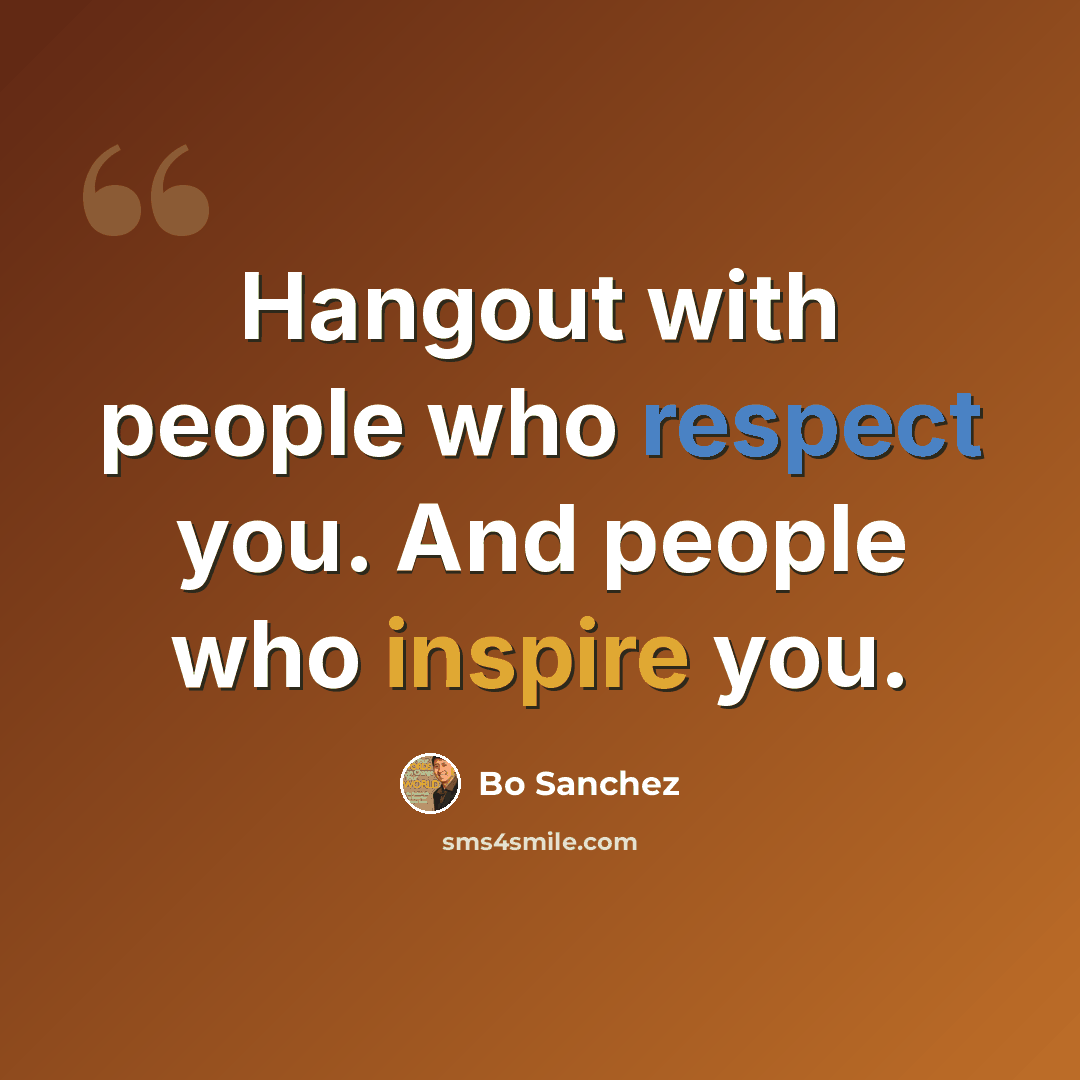 “Hangout with people who respect you. And people who inspire you.” quote by Bo Sanchez