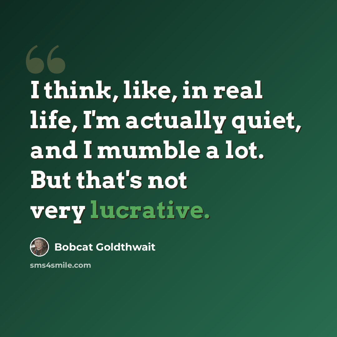 “I think, like, in real life, I'm actually quiet, and I mumble a lot. But that's not very lucrative.” quote by Bobcat Goldthwait