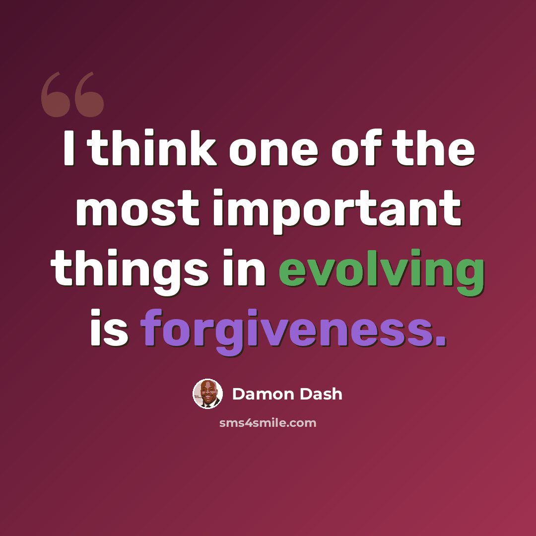 “I think one of the most important things in evolving is forgiveness.” quote by Damon Dash