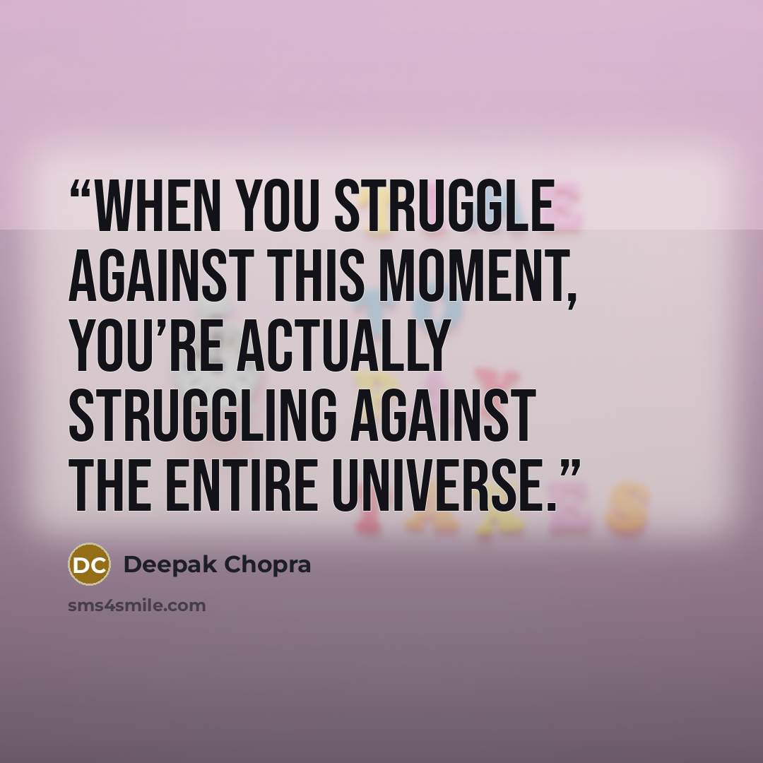 “When you struggle against this moment, you’re actually struggling against the entire universe.” quote by Deepak Chopra