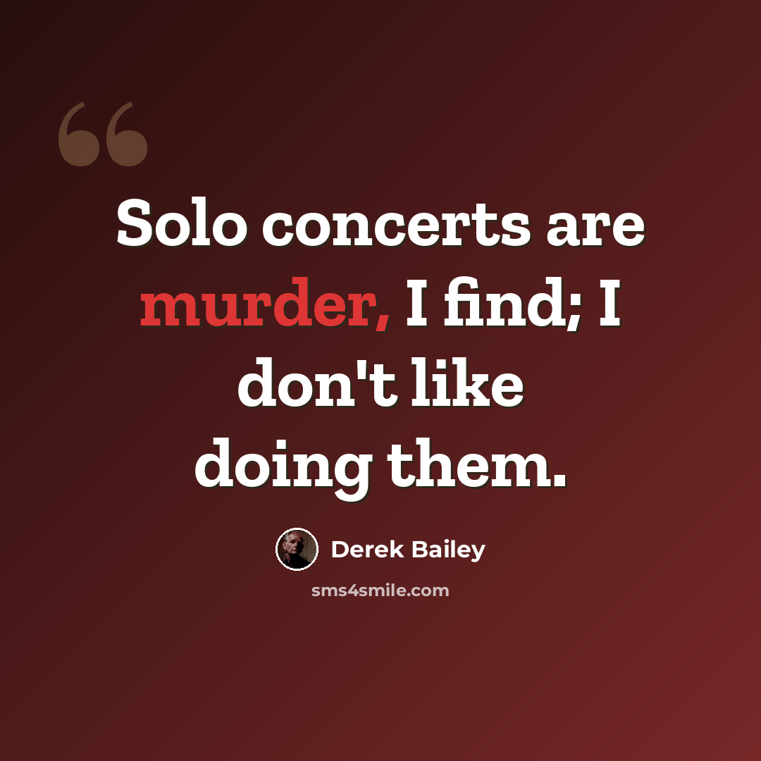 “Solo concerts are murder, I find; I don't like doing them.” quote by Derek Bailey