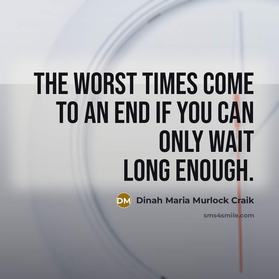 “the worst times come to an end if you can only wait long enough.” quote by Dinah Maria Murlock Craik