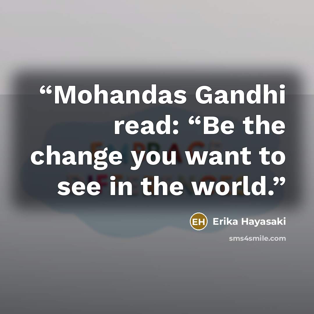 “Mohandas Gandhi read: “Be the change you want to see in the world.” quote by Erika Hayasaki