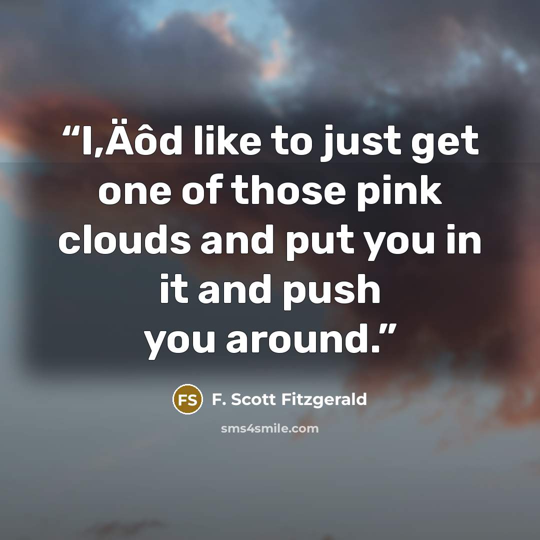 “I‚Äôd like to just get one of those pink clouds and put you in it and push you around.” quote by F. Scott Fitzgerald